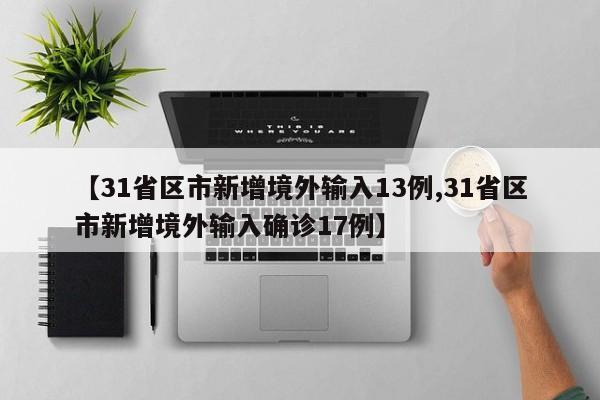 【31省区市新增境外输入13例,31省区市新增境外输入确诊17例】