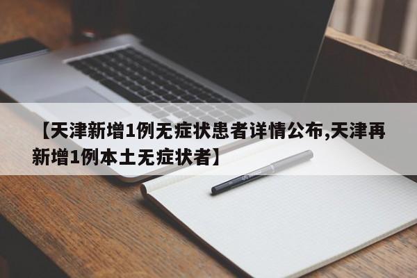 【天津新增1例无症状患者详情公布,天津再新增1例本土无症状者】