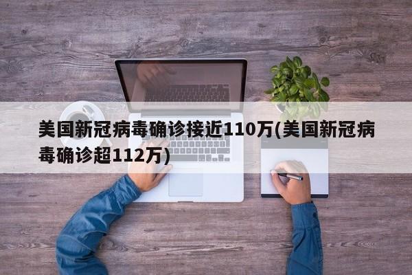 美国新冠病毒确诊接近110万(美国新冠病毒确诊超112万)