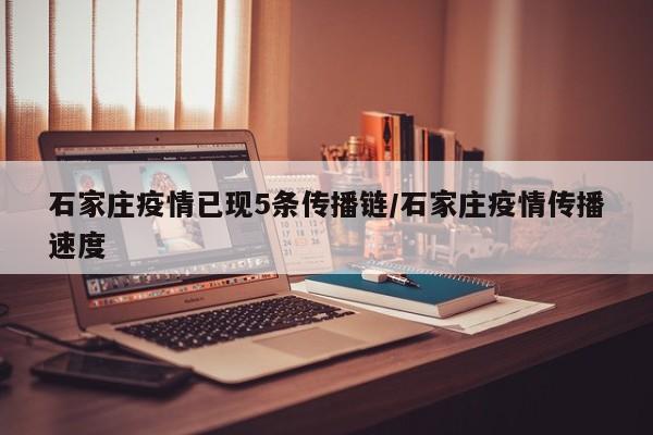 石家庄疫情已现5条传播链/石家庄疫情传播速度
