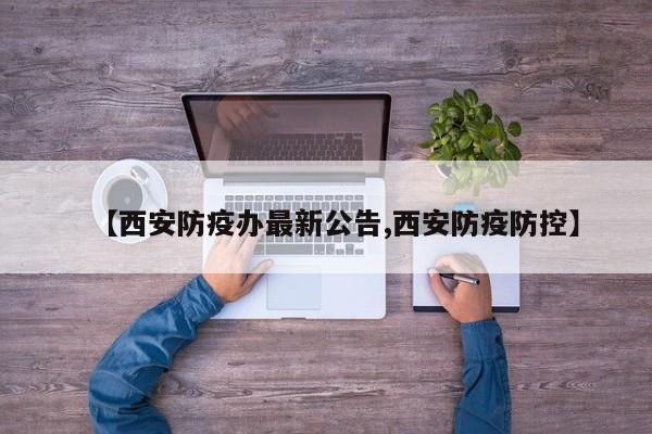 【西安防疫办最新公告,西安防疫防控】