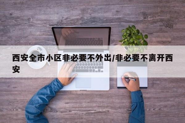 西安全市小区非必要不外出/非必要不离开西安