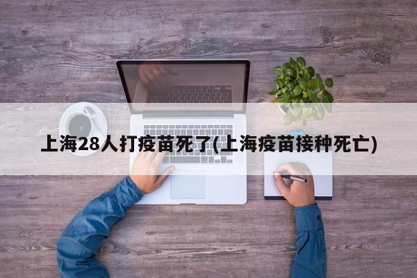 上海28人打疫苗死了(上海疫苗接种死亡)