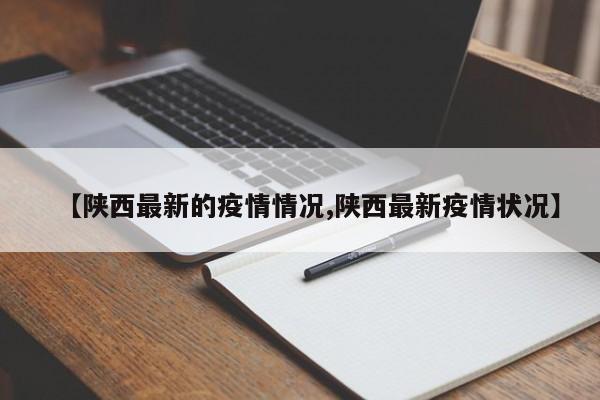 【陕西最新的疫情情况,陕西最新疫情状况】