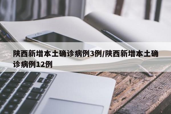 陕西新增本土确诊病例3例/陕西新增本土确诊病例12例