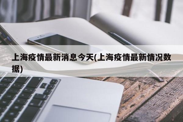 上海疫情最新消息今天(上海疫情最新情况数据)